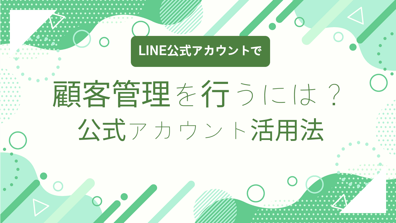 LINE公式で顧客管理を行うには？　公式アカウント活用法＆おすすめツール